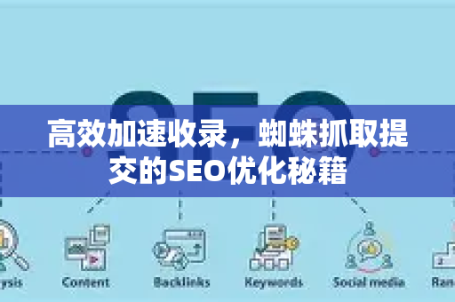 高效加速收录，蜘蛛抓取提交的SEO优化秘籍-第1张图片-星博讯-专业SEO_网站优化技巧_搜索引擎排名提升