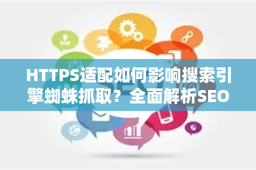 HTTPS适配如何影响搜索引擎蜘蛛抓取？全面解析SEO优化新趋势