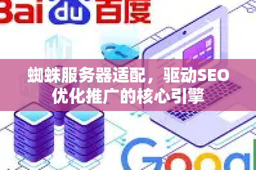 蜘蛛服务器适配，驱动SEO优化推广的核心引擎