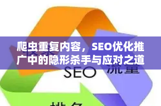 爬虫重复内容，SEO优化推广中的隐形杀手与应对之道-第1张图片-星博讯-专业SEO_网站优化技巧_搜索引擎排名提升