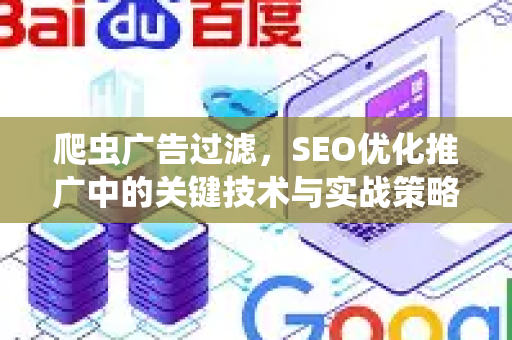 爬虫广告过滤，SEO优化推广中的关键技术与实战策略-第1张图片-星博讯-专业SEO_网站优化技巧_搜索引擎排名提升