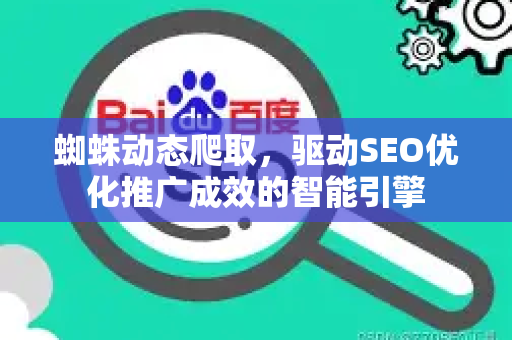 蜘蛛动态爬取，驱动SEO优化推广成效的智能引擎-第1张图片-星博讯-专业SEO_网站优化技巧_搜索引擎排名提升