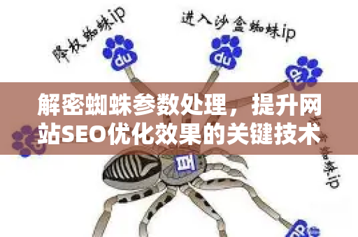 解密蜘蛛参数处理，提升网站SEO优化效果的关键技术-第1张图片-星博讯-专业SEO_网站优化技巧_搜索引擎排名提升