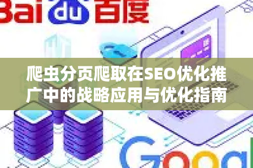 爬虫分页爬取在SEO优化推广中的战略应用与优化指南-第1张图片-星博讯-专业SEO_网站优化技巧_搜索引擎排名提升