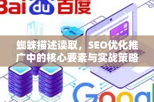 蜘蛛描述读取，SEO优化推广中的核心要素与实战策略-第1张图片-星博讯-专业SEO_网站优化技巧_搜索引擎排名提升