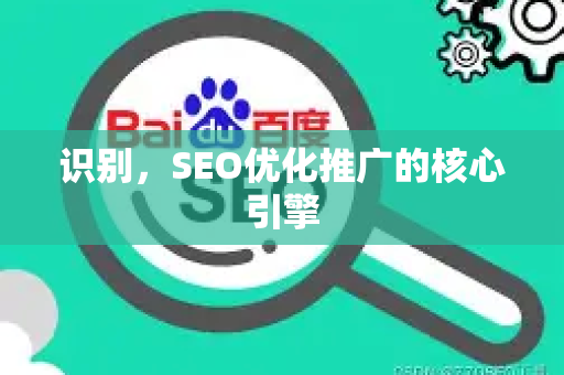 识别，SEO优化推广的核心引擎-第1张图片-星博讯-专业SEO_网站优化技巧_搜索引擎排名提升