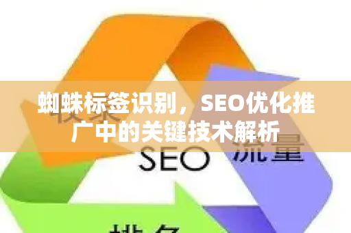 蜘蛛标签识别，SEO优化推广中的关键技术解析-第1张图片-星博讯-专业SEO_网站优化技巧_搜索引擎排名提升