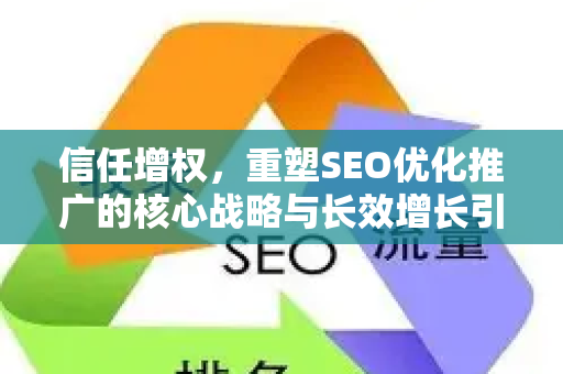 信任增权，重塑SEO优化推广的核心战略与长效增长引擎
