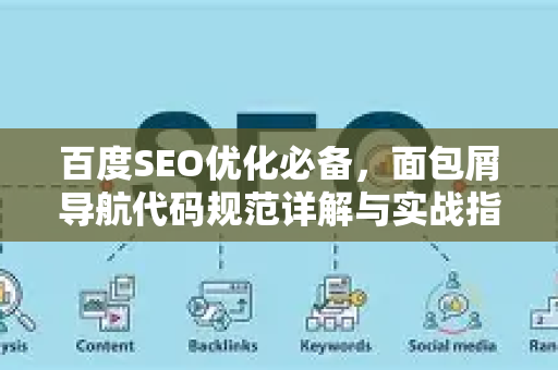 百度SEO优化必备,面包屑导航代码规范详解与实战指南-第1张图片-星博讯-专业SEO_网站优化技巧_搜索引擎排名提升 百度SEO优化必备,面包屑导航代码规范详解与实战指南-第1张图片-星博讯-专业SEO_网站优化技巧_搜索引擎排名提升