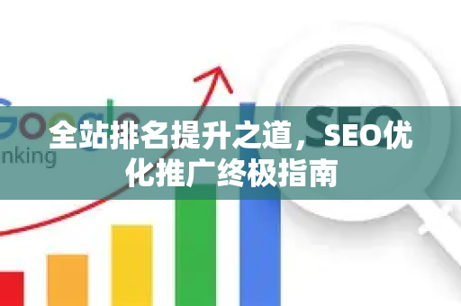 全站排名提升之道，SEO优化推广终极指南