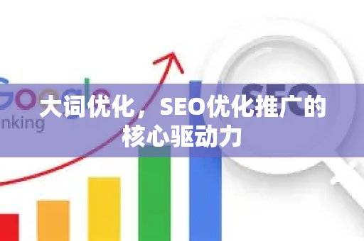 大词优化，SEO优化推广的核心驱动力