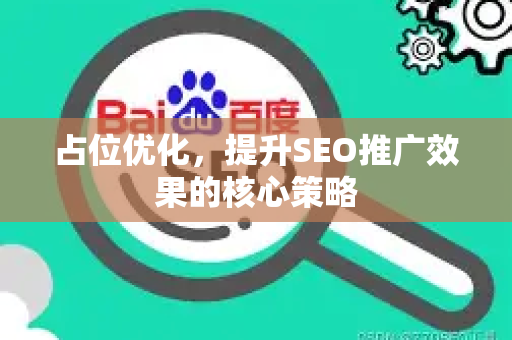占位优化，提升SEO推广效果的核心策略