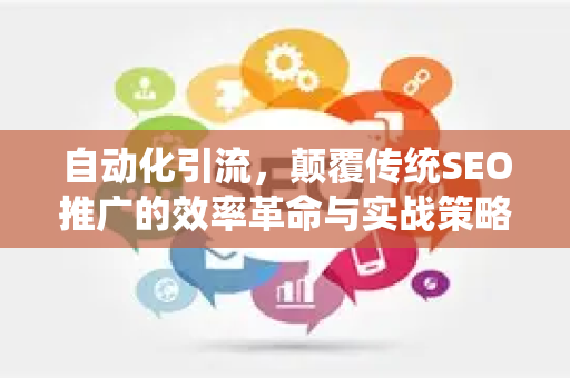 自动化引流，颠覆传统SEO推广的效率革命与实战策略-第1张图片-星博讯-专业SEO_网站优化技巧_搜索引擎排名提升
