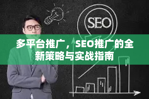 多平台推广,SEO推广的全新策略与实战指南-第1张图片-星博讯-专业SEO_网站优化技巧_搜索引擎排名提升 多平台推广,SEO推广的全新策略与实战指南-第1张图片-星博讯-专业SEO_网站优化技巧_搜索引擎排名提升