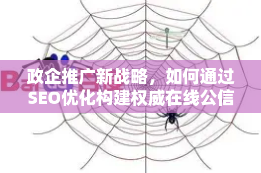 政企推广新战略，如何通过SEO优化构建权威在线公信力