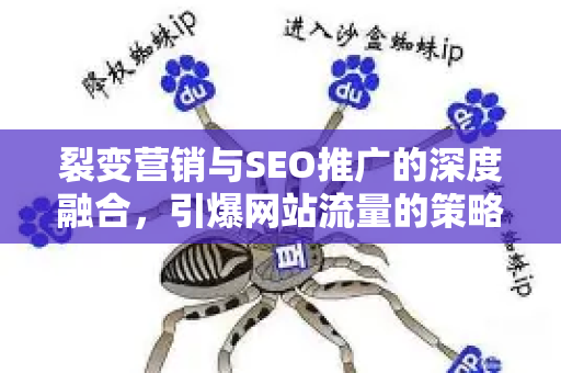 裂变营销与SEO推广的深度融合，引爆网站流量的策略指南