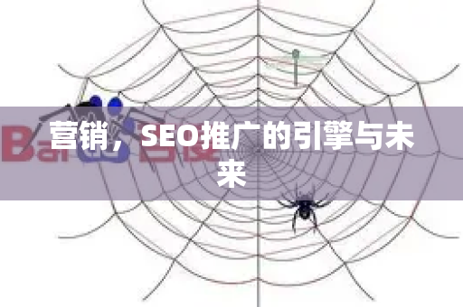 营销,SEO推广的引擎与未来-第1张图片-星博讯-专业SEO_网站优化技巧_搜索引擎排名提升 营销,SEO推广的引擎与未来-第1张图片-星博讯-专业SEO_网站优化技巧_搜索引擎排名提升