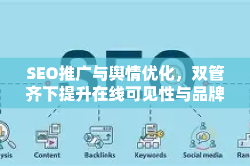 SEO推广与舆情优化，双管齐下提升在线可见性与品牌声誉-第1张图片-星博讯-专业SEO_网站优化技巧_搜索引擎排名提升