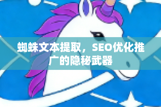 蜘蛛文本提取，SEO优化推广的隐秘武器