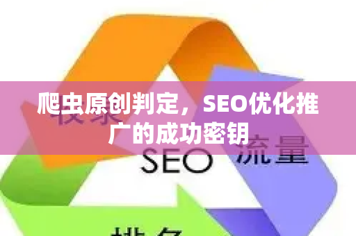 爬虫原创判定，SEO优化推广的成功密钥-第1张图片-星博讯-专业SEO_网站优化技巧_搜索引擎排名提升