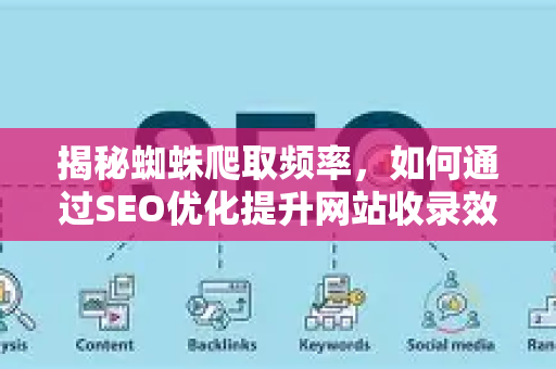 揭秘蜘蛛爬取频率，如何通过SEO优化提升网站收录效率？