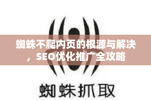 蜘蛛不爬内页的根源与解决，SEO优化推广全攻略
