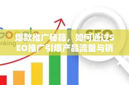 爆款推广秘籍，如何通过SEO推广引爆产品流量与销量
