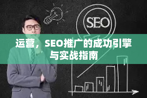 运营，SEO推广的成功引擎与实战指南
