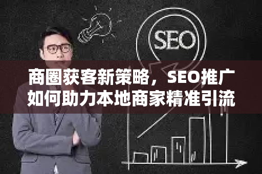 商圈获客新策略，SEO推广如何助力本地商家精准引流