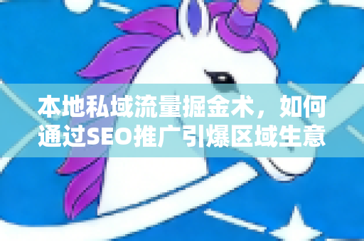 本地私域流量掘金术，如何通过SEO推广引爆区域生意