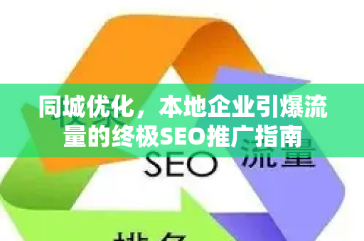 同城优化，本地企业引爆流量的终极SEO推广指南