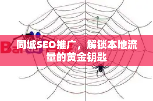 同城SEO推广，解锁本地流量的黄金钥匙-第1张图片-星博讯-专业SEO_网站优化技巧_搜索引擎排名提升