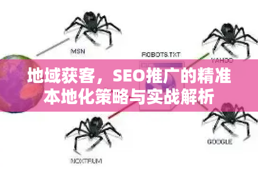 地域获客，SEO推广的精准本地化策略与实战解析-第1张图片-星博讯-专业SEO_网站优化技巧_搜索引擎排名提升
