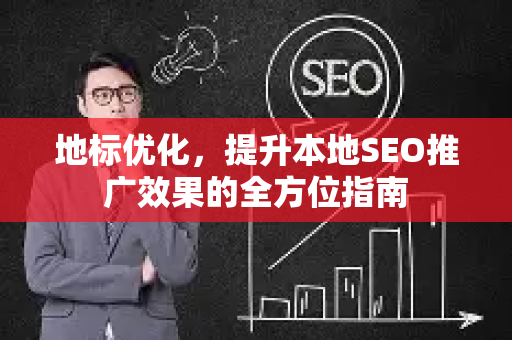地标优化，提升本地SEO推广效果的全方位指南-第1张图片-星博讯-专业SEO_网站优化技巧_搜索引擎排名提升