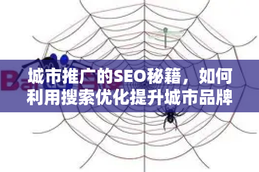 城市推广的SEO秘籍，如何利用搜索优化提升城市品牌影响力-第1张图片-星博讯-专业SEO_网站优化技巧_搜索引擎排名提升