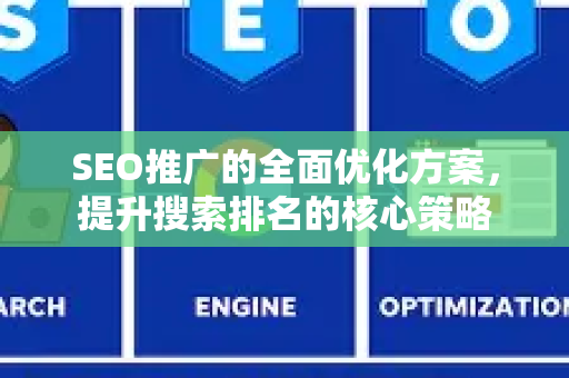SEO推广的全面优化方案，提升搜索排名的核心策略-第1张图片-星博讯-专业SEO_网站优化技巧_搜索引擎排名提升