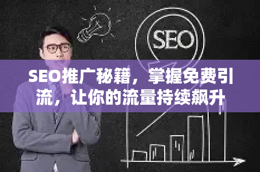 SEO推广秘籍，掌握免费引流，让你的流量持续飙升-第1张图片-星博讯-专业SEO_网站优化技巧_搜索引擎排名提升