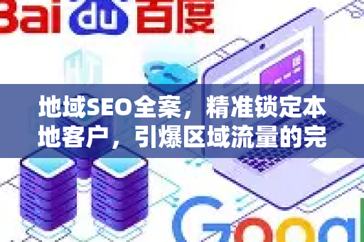 地域SEO全案，精准锁定本地客户，引爆区域流量的完整指南