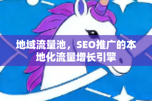 地域流量池，SEO推广的本地化流量增长引擎