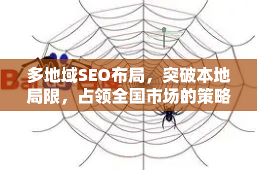 多地域SEO布局，突破本地局限，占领全国市场的策略、实战与进阶指南
