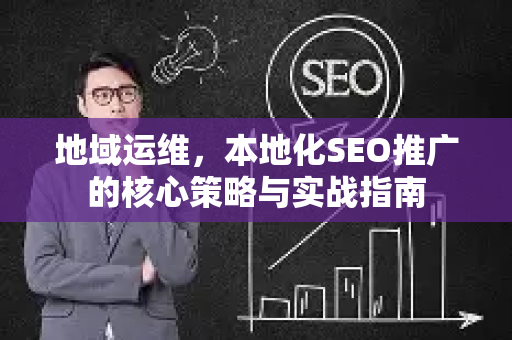地域运维,本地化SEO推广的核心策略与实战指南-第1张图片-星博讯-专业SEO_网站优化技巧_搜索引擎排名提升 地域运维,本地化SEO推广的核心策略与实战指南-第1张图片-星博讯-专业SEO_网站优化技巧_搜索引擎排名提升