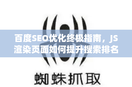 百度SEO优化终极指南,JS渲染页面如何提升搜索排名-第1张图片-星博讯-专业SEO_网站优化技巧_搜索引擎排名提升 百度SEO优化终极指南,JS渲染页面如何提升搜索排名-第1张图片-星博讯-专业SEO_网站优化技巧_搜索引擎排名提升