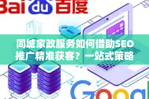 同城家政服务如何借助SEO推广精准获客?一站式策略详解-第1张图片-星博讯-专业SEO_网站优化技巧_搜索引擎排名提升 同城家政服务如何借助SEO推广精准获客?一站式策略详解-第1张图片-星博讯-专业SEO_网站优化技巧_搜索引擎排名提升