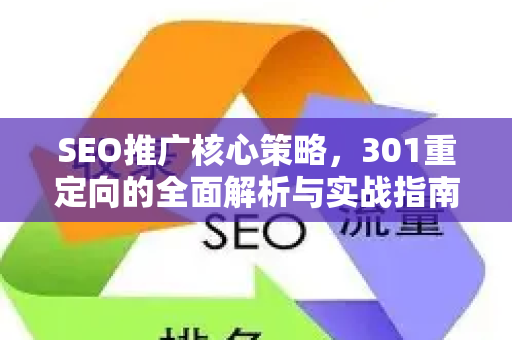 SEO推广核心策略，301重定向的全面解析与实战指南