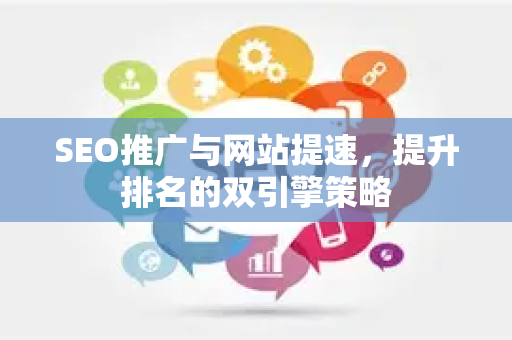 SEO推广与网站提速，提升排名的双引擎策略