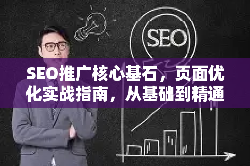 SEO推广核心基石，页面优化实战指南，从基础到精通的全面解析