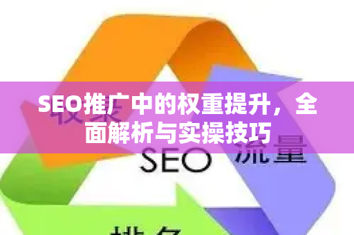 SEO推广中的权重提升，全面解析与实操技巧