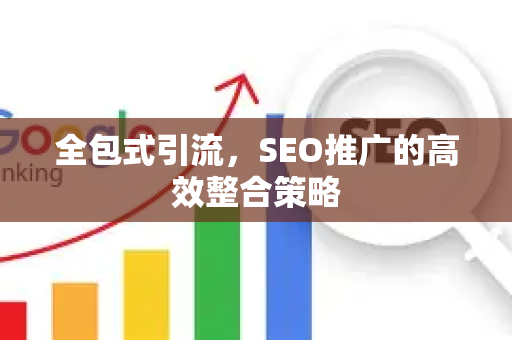 全包式引流，SEO推广的高效整合策略