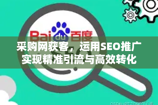 采购网获客，运用SEO推广实现精准引流与高效转化