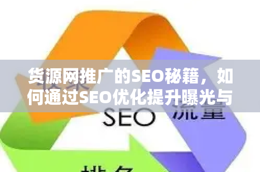 货源网推广的SEO秘籍，如何通过SEO优化提升曝光与转化